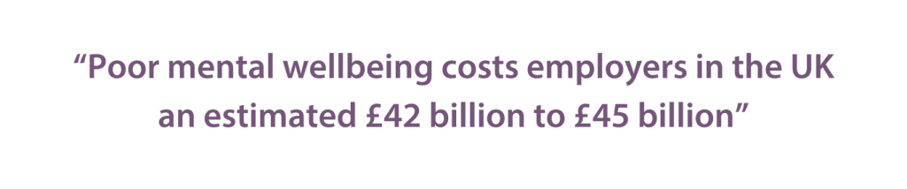 Poor mental wellbeing costs employers in the UK an estimated £42 billion to £45 billion